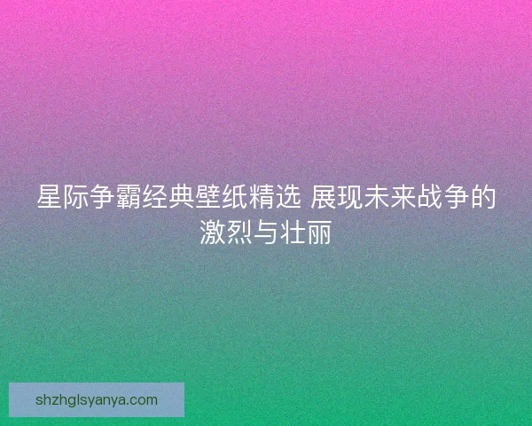 星际争霸经典壁纸精选 展现未来战争的激烈与壮丽