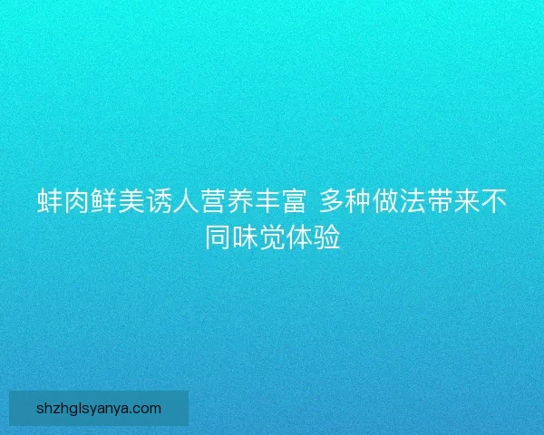 蚌肉鲜美诱人营养丰富 多种做法带来不同味觉体验
