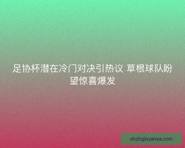 足协杯潜在冷门对决引热议 草根球队盼望惊喜爆发